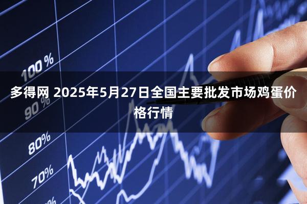 多得网 2025年5月27日全国主要批发市场鸡蛋价格行情
