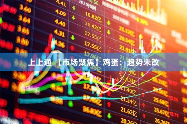 上上通 【市场聚焦】鸡蛋：趋势未改
