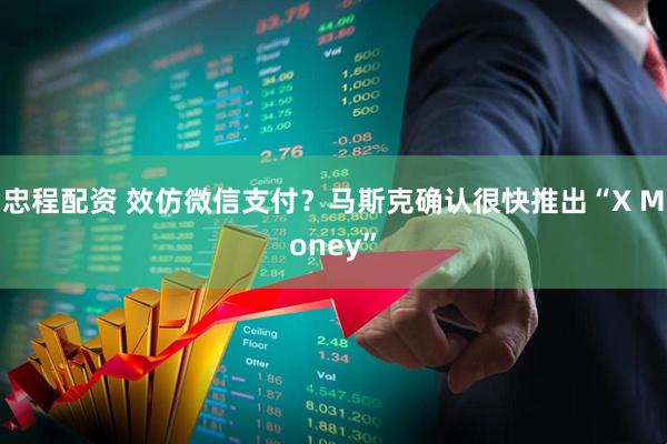 忠程配资 效仿微信支付？马斯克确认很快推出“X Money”