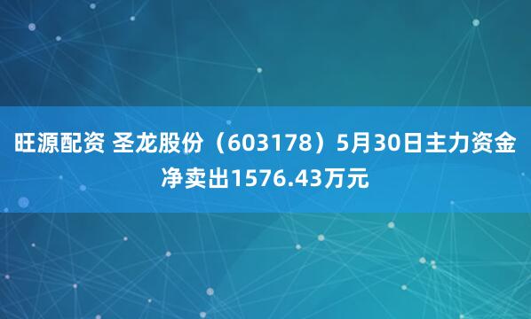 旺源配资 圣龙股份（603178）5月30日主力资金净卖出1576.43万元