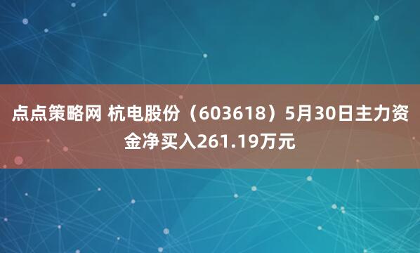 点点策略网 杭电股份（603618）5月30日主力资金净买入261.19万元