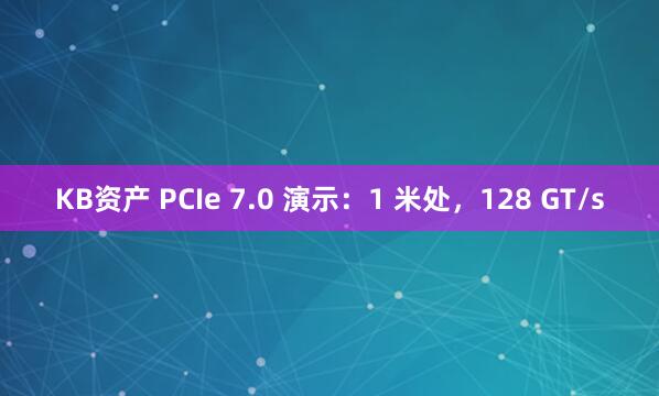 KB资产 PCIe 7.0 演示：1 米处，128 GT/s