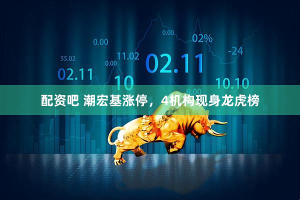 配资吧 潮宏基涨停，4机构现身龙虎榜