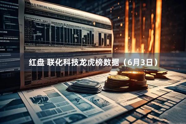 红盘 联化科技龙虎榜数据（6月3日）