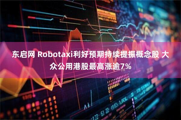 东启网 Robotaxi利好预期持续提振概念股 大众公用港股最高涨逾7%