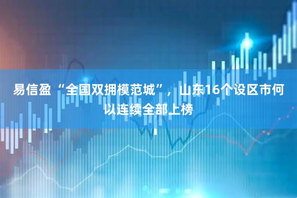 易信盈 “全国双拥模范城”，山东16个设区市何以连续全部上榜