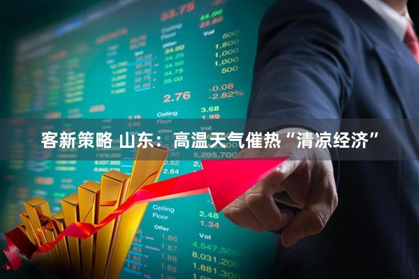 客新策略 山东：高温天气催热“清凉经济”