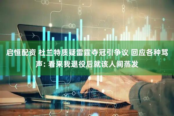 启恒配资 杜兰特质疑雷霆夺冠引争议 回应各种骂声: 看来我退役后就该人间蒸发