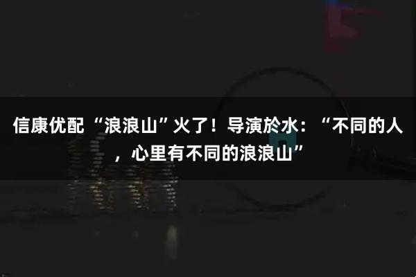 信康优配 “浪浪山”火了！导演於水：“不同的人，心里有不同的浪浪山”